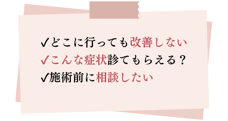 どこに行っても改善しない。こんな症状見てもらえる？施術前に相談したい